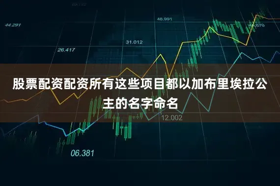 股票配资配资所有这些项目都以加布里埃拉公主的名字命名