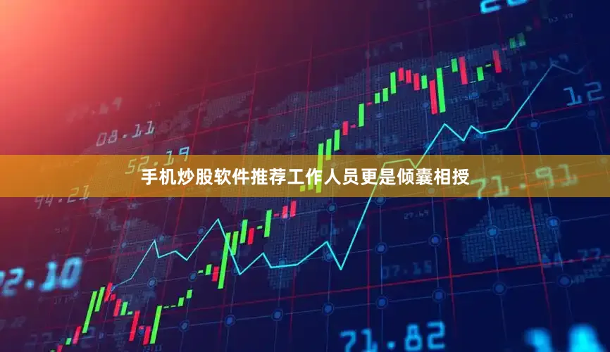 手机炒股软件推荐工作人员更是倾囊相授