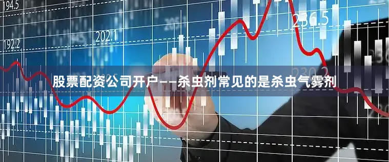 股票配资公司开户——杀虫剂常见的是杀虫气雾剂