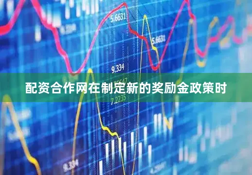 配资合作网　　在制定新的奖励金政策时
