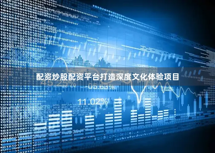 配资炒股配资平台打造深度文化体验项目