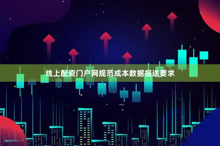 线上配资门户网　　规范成本数据报送要求