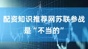 配资知识推荐网苏联参战是“不当的”