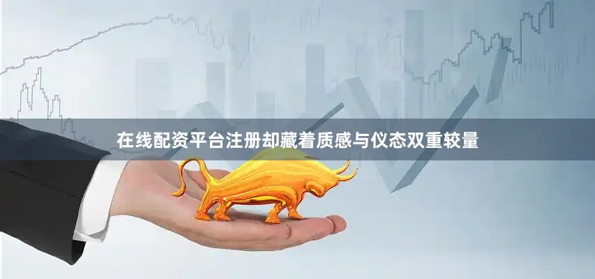 在线配资平台注册却藏着质感与仪态双重较量