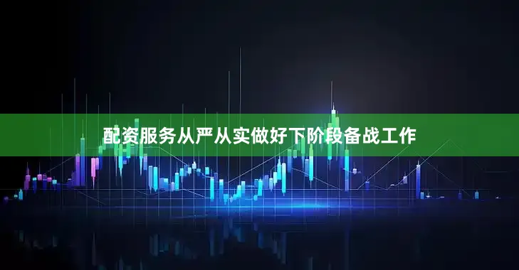 配资服务从严从实做好下阶段备战工作