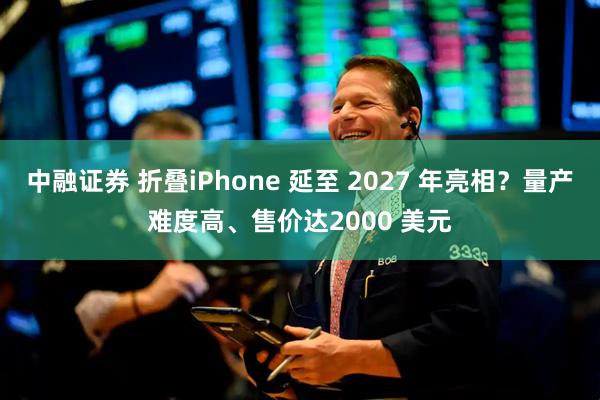 中融证券 折叠iPhone 延至 2027 年亮相？量产难度高、售价达2000 美元