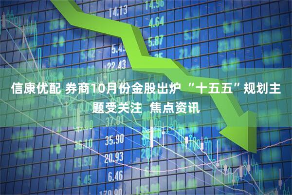 信康优配 券商10月份金股出炉 “十五五”规划主题受关注  焦点资讯