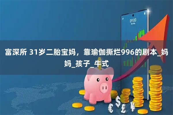 富深所 31岁二胎宝妈,靠瑜伽撕烂996的剧本_妈妈_孩子_牛式