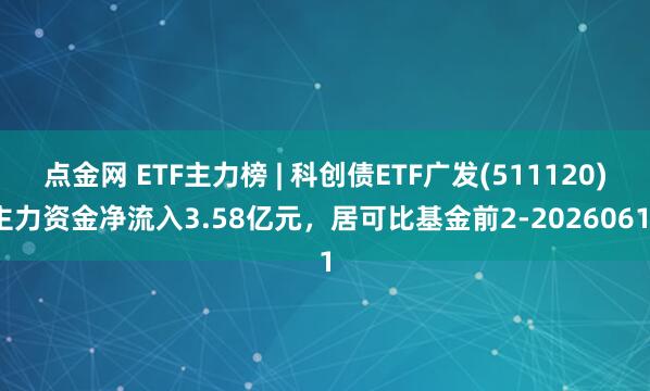 点金网 ETF主力榜 | 科创债ETF广发(511120)主力资金净流入3.58亿元，居可比基金前2-20260611