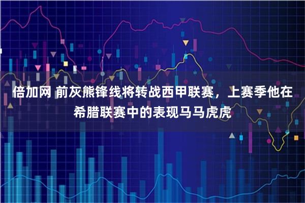 倍加网 前灰熊锋线将转战西甲联赛,上赛季他在希腊联赛中的表现马马虎虎