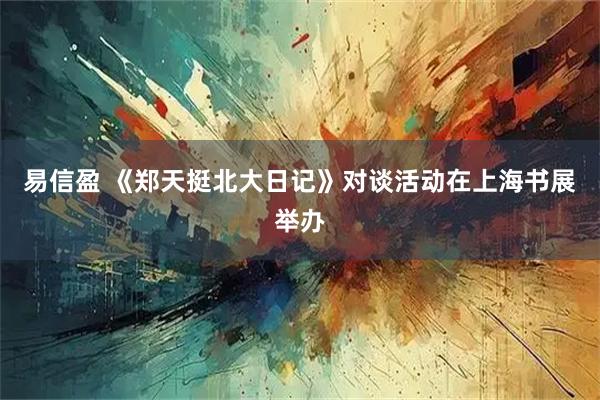 易信盈 《郑天挺北大日记》对谈活动在上海书展举办